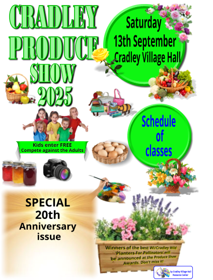 CRADLEY  PRODUCE  2025 Schedule  of  classes Cradley Village Hall  Saturday  13th September Kids enter FREE Compete against the Adults SHOW        design &  print SPECIAL 20th  Anniversary  issue